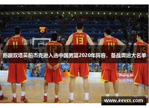新疆双塔吴前杰克逊入选中国男篮2020年阵容，备战奥运大名单