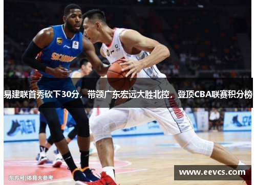 易建联首秀砍下30分，带领广东宏远大胜北控，登顶CBA联赛积分榜