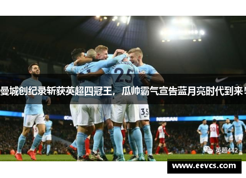 曼城创纪录斩获英超四冠王，瓜帅霸气宣告蓝月亮时代到来！