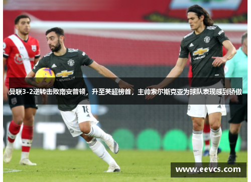 曼联3-2逆转击败南安普顿，升至英超榜首，主帅索尔斯克亚为球队表现感到骄傲