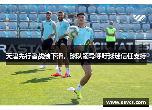 天津先行者战绩下滑，球队领导呼吁球迷信任支持