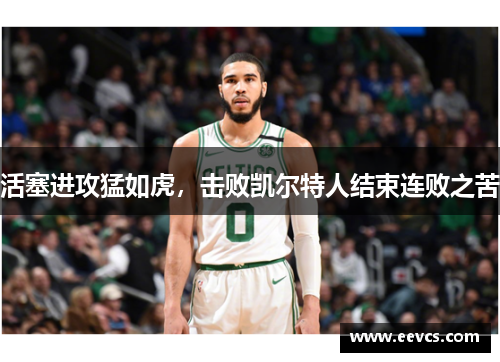 活塞进攻猛如虎，击败凯尔特人结束连败之苦