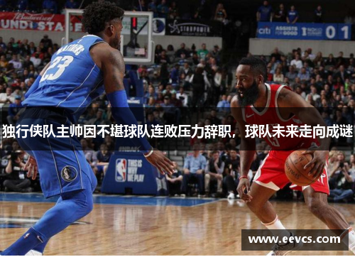 独行侠队主帅因不堪球队连败压力辞职，球队未来走向成谜