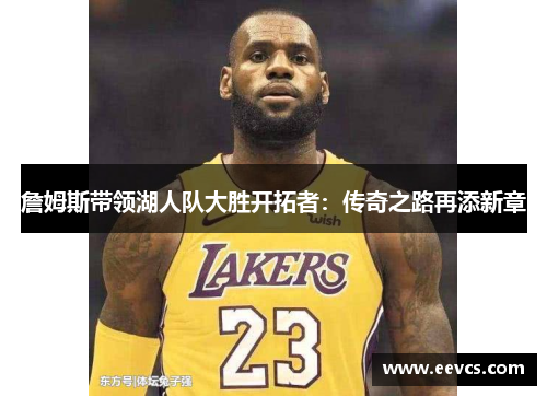 詹姆斯带领湖人队大胜开拓者：传奇之路再添新章