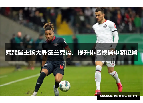 弗赖堡主场大胜法兰克福，提升排名稳居中游位置