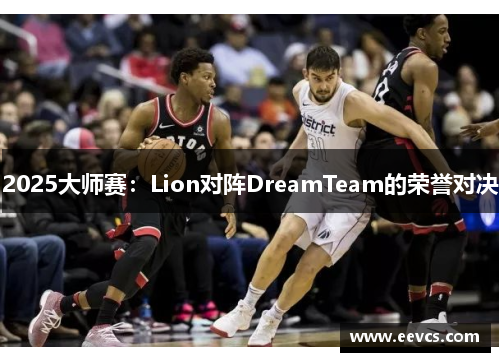2025大师赛：Lion对阵DreamTeam的荣誉对决