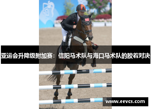 亚运会升降级附加赛：信阳马术队与海口马术队的胶着对决