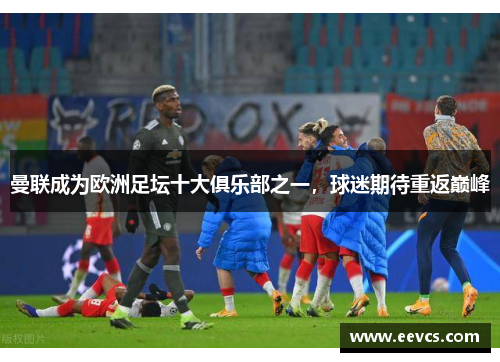 曼联成为欧洲足坛十大俱乐部之一，球迷期待重返巅峰