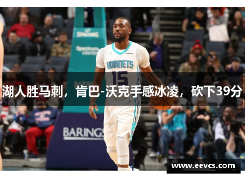湖人胜马刺，肯巴-沃克手感冰凌，砍下39分