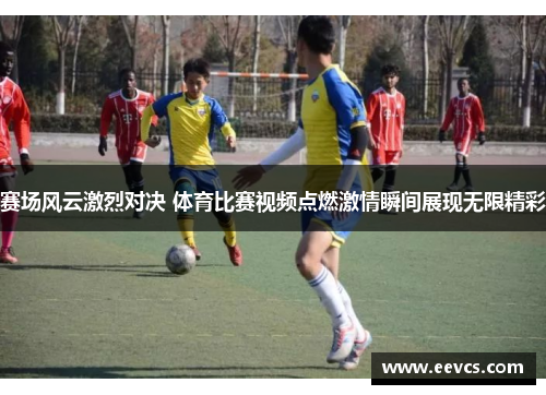 赛场风云激烈对决 体育比赛视频点燃激情瞬间展现无限精彩