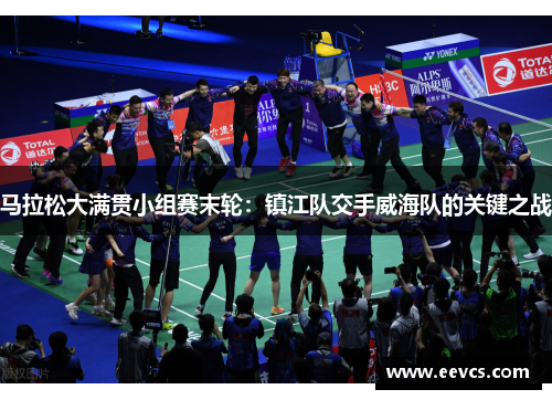马拉松大满贯小组赛末轮：镇江队交手威海队的关键之战