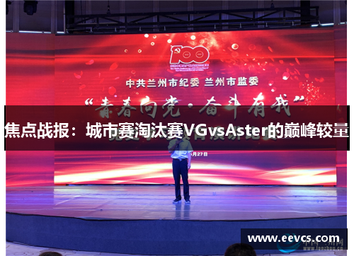 焦点战报：城市赛淘汰赛VGvsAster的巅峰较量