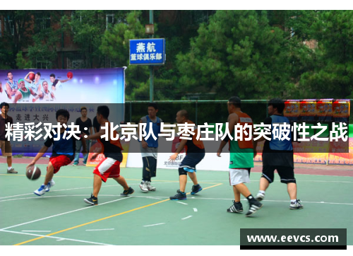 精彩对决：北京队与枣庄队的突破性之战