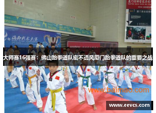 大师赛16强赛：佛山跆拳道队密不透风厦门跆拳道队的重要之战