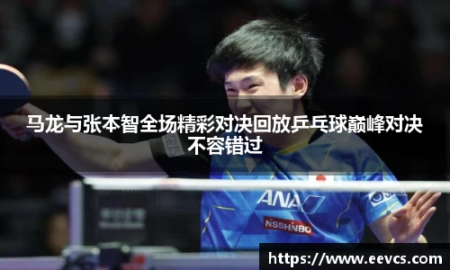 马龙与张本智全场精彩对决回放乒乓球巅峰对决不容错过